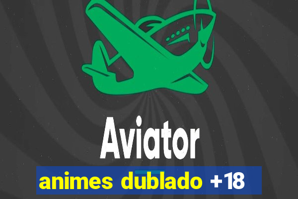 animes dublado +18
